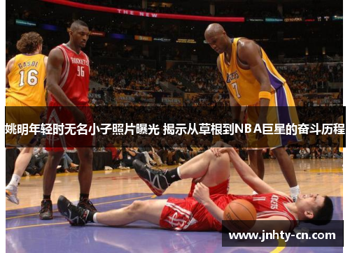 姚明年轻时无名小子照片曝光 揭示从草根到NBA巨星的奋斗历程