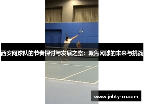 西安网球队的节奏探讨与发展之路：聚焦网球的未来与挑战