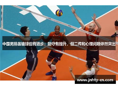 中国男排虽输球但有进步:防守有提升,但二传和心理问题依然突出