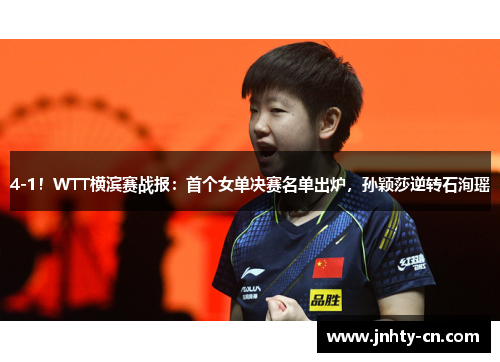 4-1！WTT横滨赛战报：首个女单决赛名单出炉，孙颖莎逆转石洵瑶